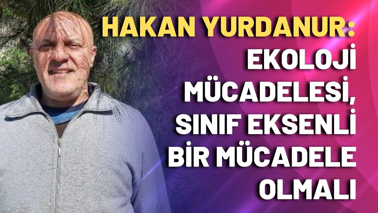 Ekoloji mücadelesi, sınıf eksenli bir mücadele olmalı