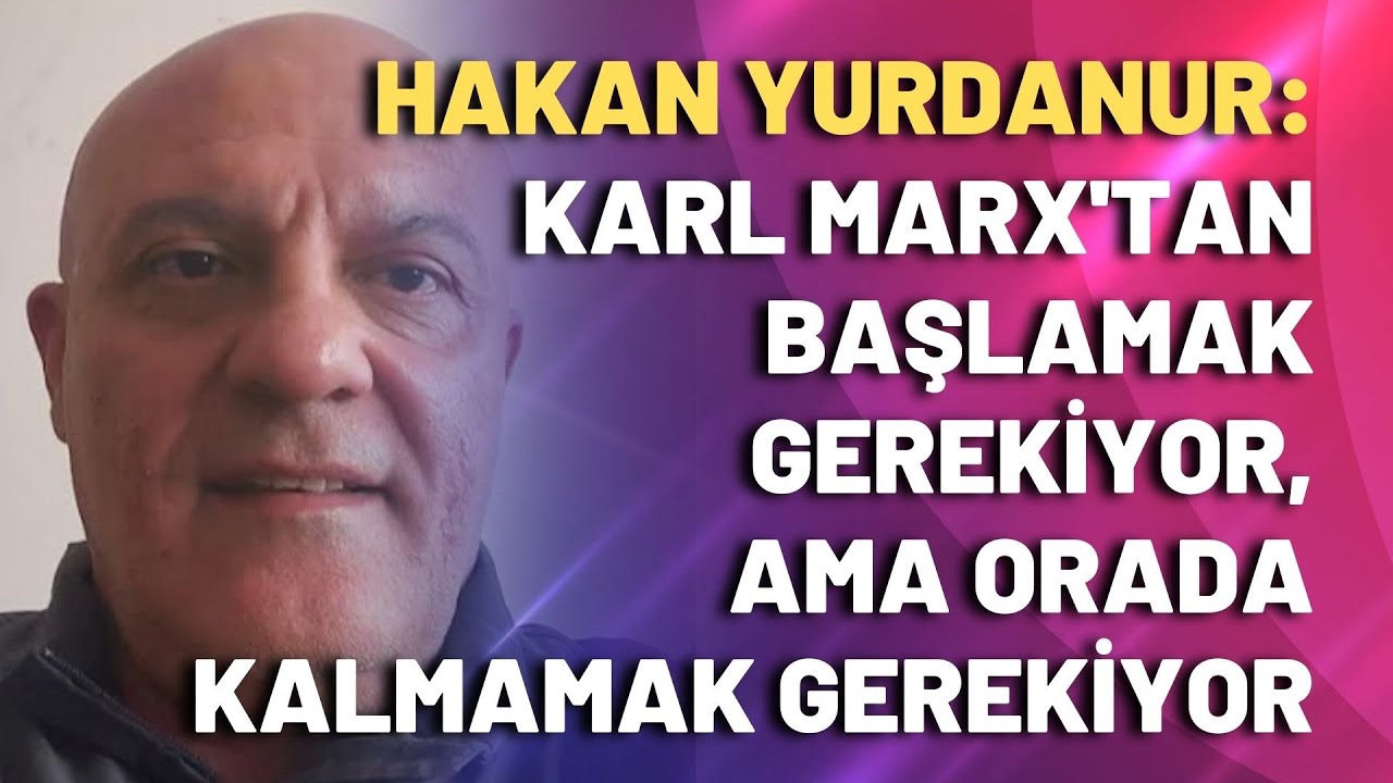 Karl Marx'tan başlamak gerekiyor, ama orada kalmamak gerekiyor