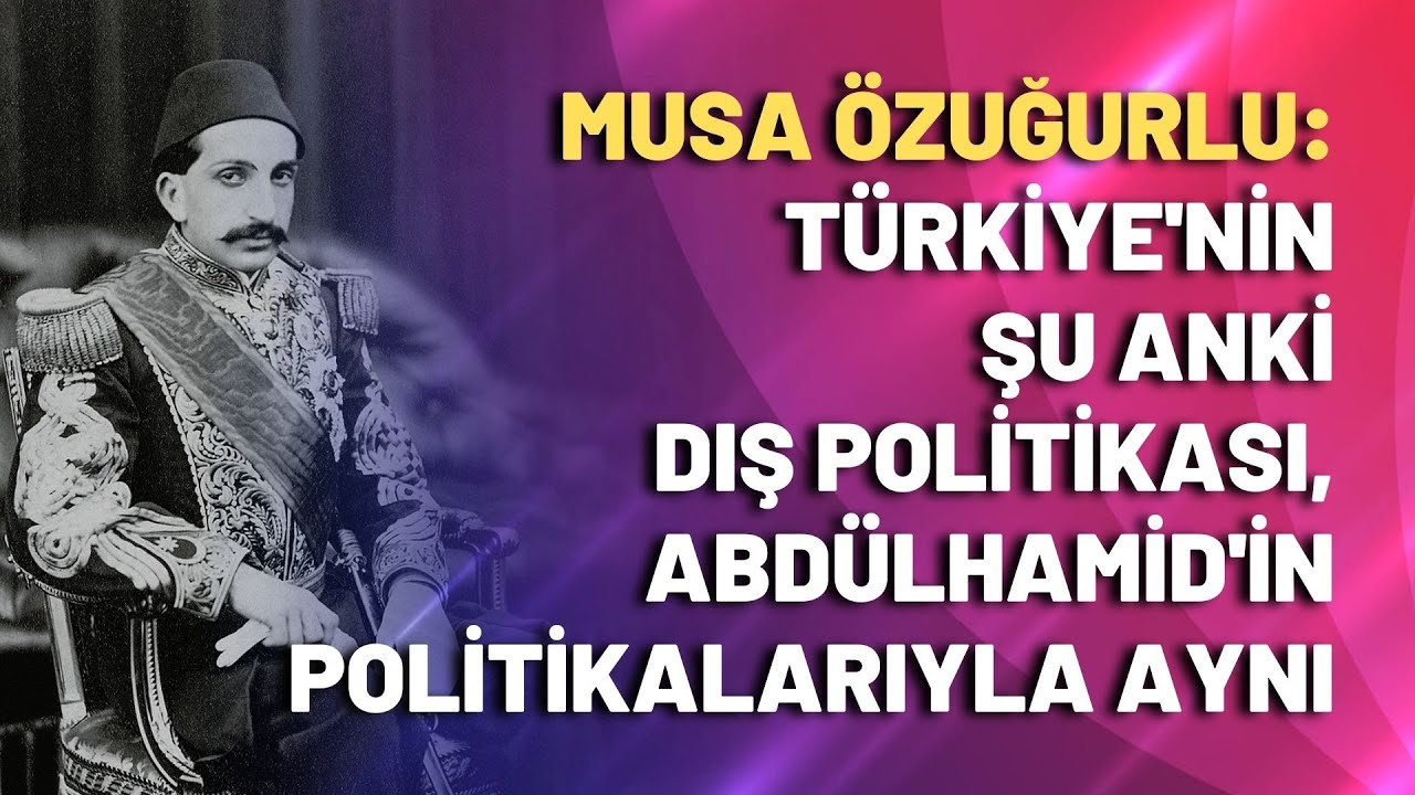 Türkiye'nin şu anki dış politikası, Abdülhamid'in politikalarıyla aynı