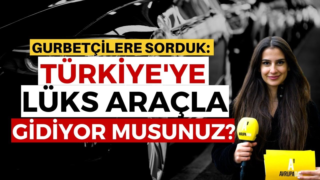 Gurbetçilere sorduk: Lüks araçla Türkiye'ye gidiyor musunuz?