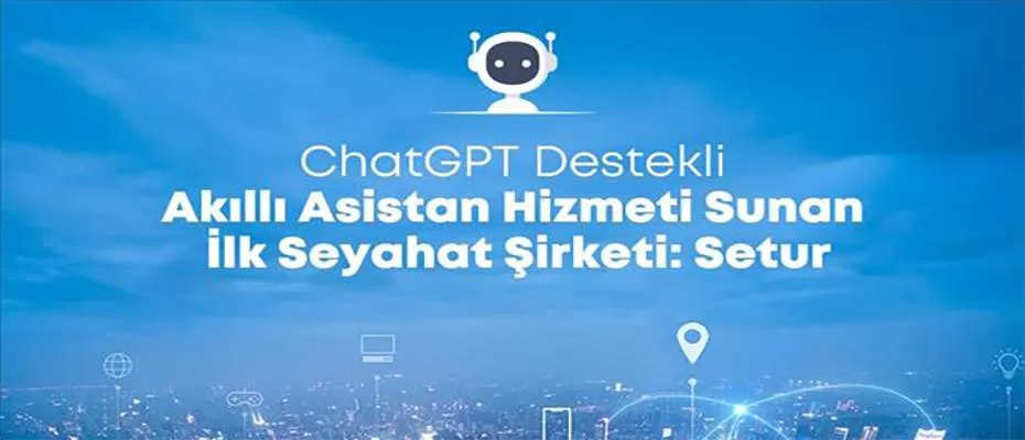 Setur'dan, ChatGPT ile akıllı asistan hizmeti